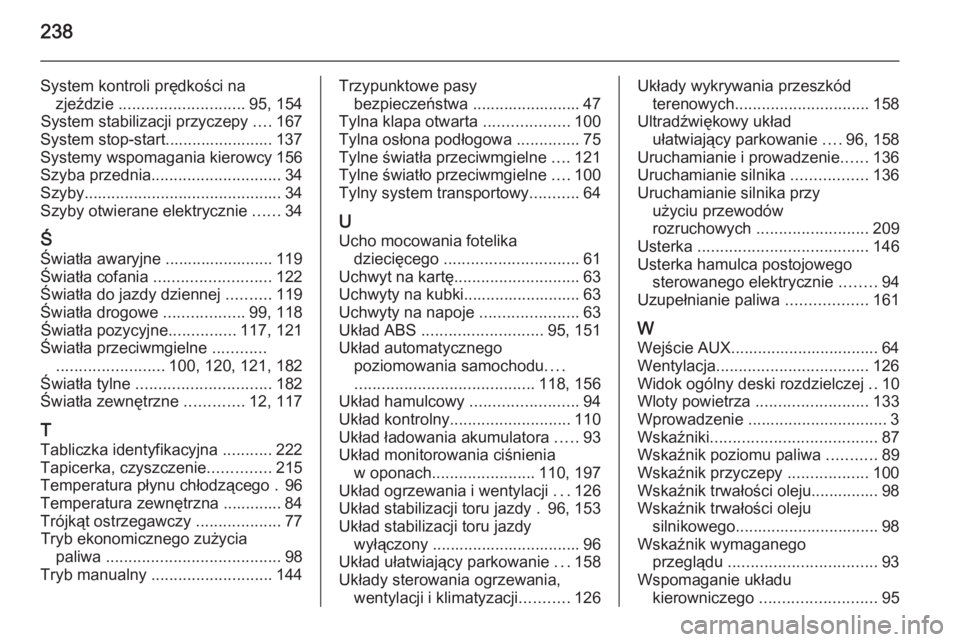 OPEL ANTARA 2014.5  Instrukcja obsługi (in Polish) 238
System kontroli prędkości nazjeździe  ............................ 95, 154
System stabilizacji przyczepy  ....167
System stop-start........................ 137
Systemy wspomagania kierowcy 156
