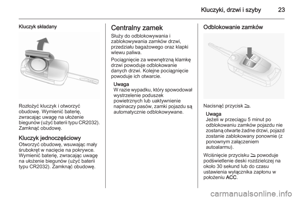 OPEL ANTARA 2014.5  Instrukcja obsługi (in Polish) Kluczyki, drzwi i szyby23
Kluczyk składany
Rozłożyć kluczyk i otworzyć
obudowę. Wymienić baterię,
zwracając uwagę na ułożenie
biegunów (użyć baterii typu  CR2032).
Zamknąć obudowę.
K