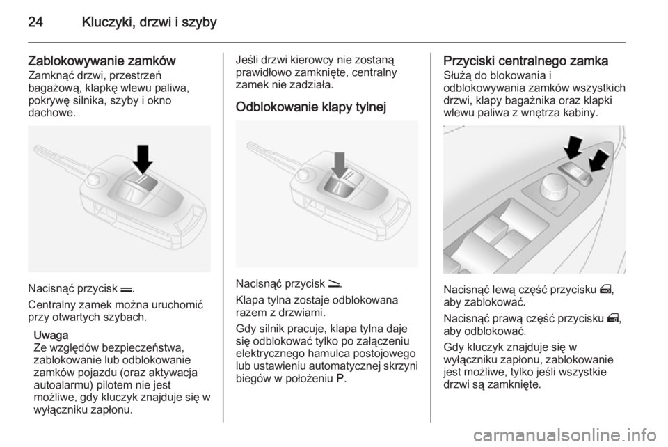 OPEL ANTARA 2014.5  Instrukcja obsługi (in Polish) 24Kluczyki, drzwi i szyby
Zablokowywanie zamkówZamknąć drzwi, przestrzeń
bagażową, klapkę wlewu paliwa,
pokrywę silnika, szyby i okno
dachowe.
Nacisnąć przycisk  p.
Centralny zamek można ur