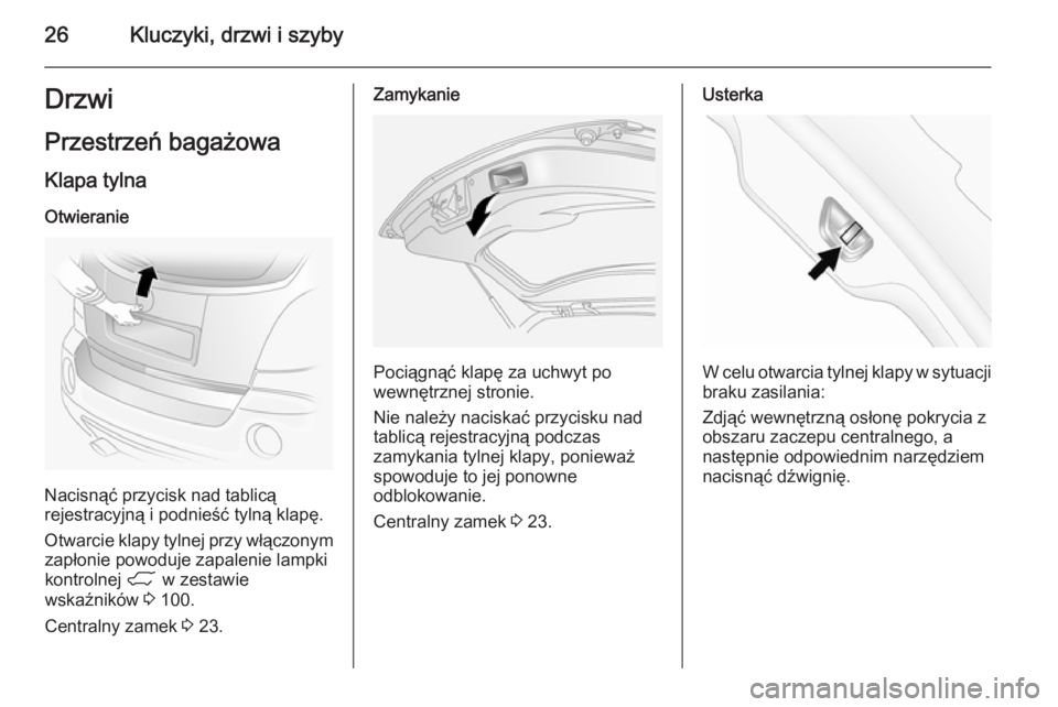OPEL ANTARA 2014.5  Instrukcja obsługi (in Polish) 26Kluczyki, drzwi i szybyDrzwi
Przestrzeń bagażowa Klapa tylnaOtwieranie
Nacisnąć przycisk nad tablicą
rejestracyjną i podnieść tylną klapę.
Otwarcie klapy tylnej przy włączonym zapłonie 