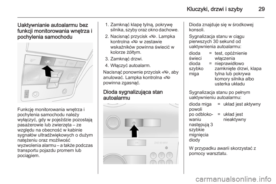 OPEL ANTARA 2014.5  Instrukcja obsługi (in Polish) Kluczyki, drzwi i szyby29
Uaktywnianie autoalarmu bezfunkcji monitorowania wnętrza i
pochylenia samochodu
Funkcję monitorowania wnętrza i
pochylenia samochodu należy
wyłączyć, gdy w pojeździe 