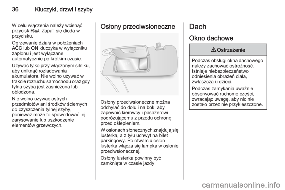 OPEL ANTARA 2014.5  Instrukcja obsługi (in Polish) 36Kluczyki, drzwi i szyby
W celu włączenia należy wcisnąć
przycisk  RÜ . Zapali się dioda w
przycisku.
Ogrzewanie działa w położeniach
ACC  lub ON kluczyka w wyłączniku
zapłonu i jest wy�