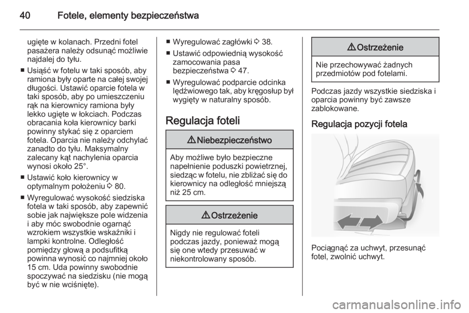 OPEL ANTARA 2014.5  Instrukcja obsługi (in Polish) 40Fotele, elementy bezpieczeństwa
ugięte w kolanach. Przedni fotel
pasażera należy odsunąć możliwie
najdalej do tyłu.
■ Usiąść w fotelu w taki sposób, aby ramiona były oparte na całej 