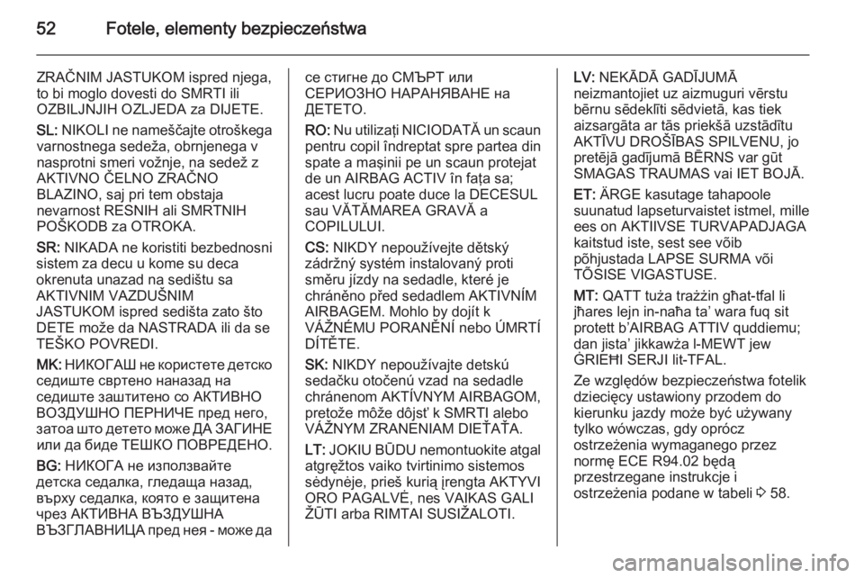 OPEL ANTARA 2014.5  Instrukcja obsługi (in Polish) 52Fotele, elementy bezpieczeństwa
ZRAČNIM JASTUKOM ispred njega,
to bi moglo dovesti do SMRTI ili
OZBILJNJIH OZLJEDA za DIJETE.
SL:  NIKOLI ne nameščajte otroškega
varnostnega sedeža, obrnjenega