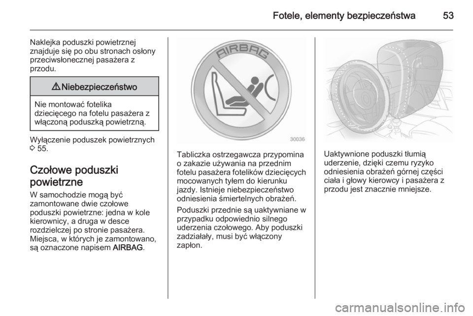 OPEL ANTARA 2014.5  Instrukcja obsługi (in Polish) Fotele, elementy bezpieczeństwa53
Naklejka poduszki powietrznejznajduje się po obu stronach osłony
przeciwsłonecznej pasażera z
przodu.9 Niebezpieczeństwo
Nie montować fotelika
dziecięcego na 