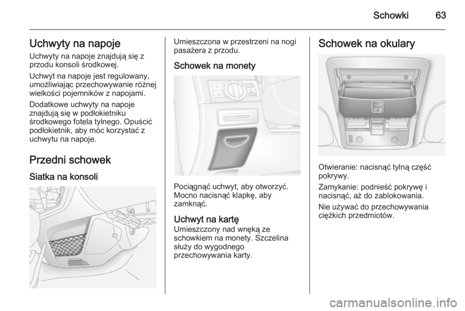OPEL ANTARA 2014.5  Instrukcja obsługi (in Polish) Schowki63Uchwyty na napojeUchwyty na napoje znajdują się z
przodu konsoli środkowej.
Uchwyt na napoje jest regulowany,
umożliwiając przechowywanie różnej wielkości pojemników z napojami.
Doda