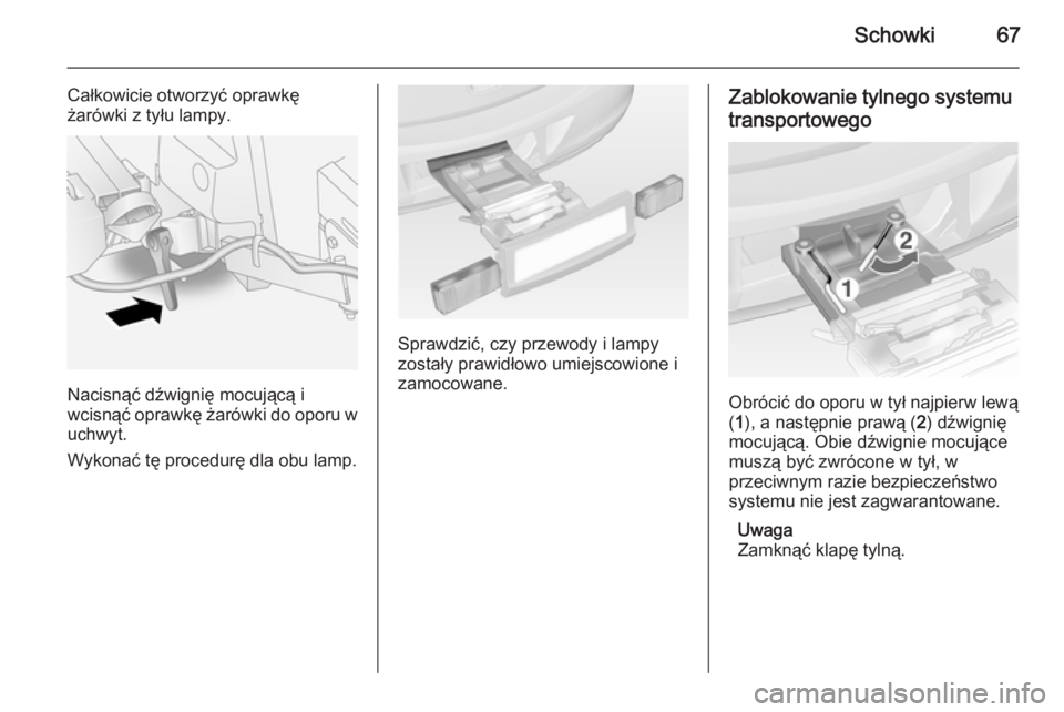OPEL ANTARA 2014.5  Instrukcja obsługi (in Polish) Schowki67
Całkowicie otworzyć oprawkę
żarówki z tyłu lampy.
Nacisnąć dźwignię mocującą i
wcisnąć oprawkę żarówki do oporu w
uchwyt.
Wykonać tę procedurę dla obu lamp.
Sprawdzić, c