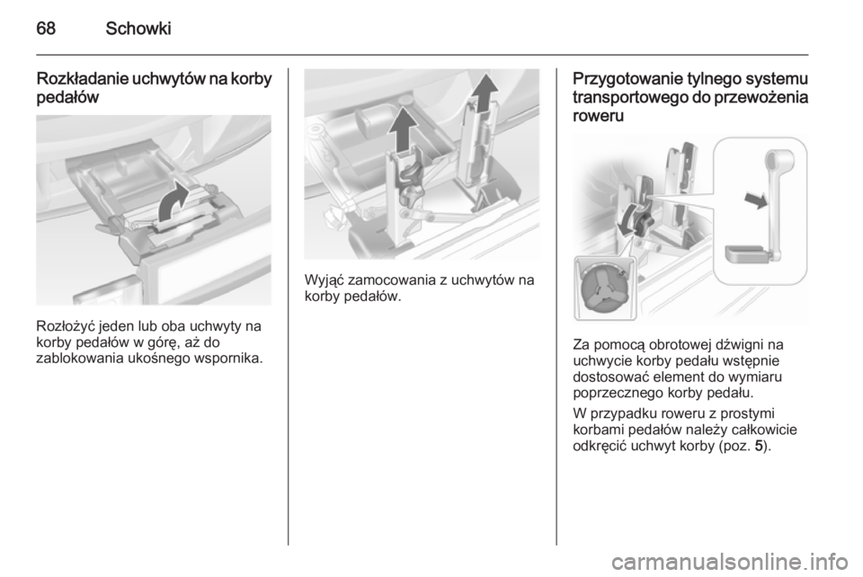 OPEL ANTARA 2014.5  Instrukcja obsługi (in Polish) 68Schowki
Rozkładanie uchwytów na korby
pedałów
Rozłożyć jeden lub oba uchwyty na
korby pedałów w górę, aż do
zablokowania ukośnego wspornika.
Wyjąć zamocowania z uchwytów na
korby ped