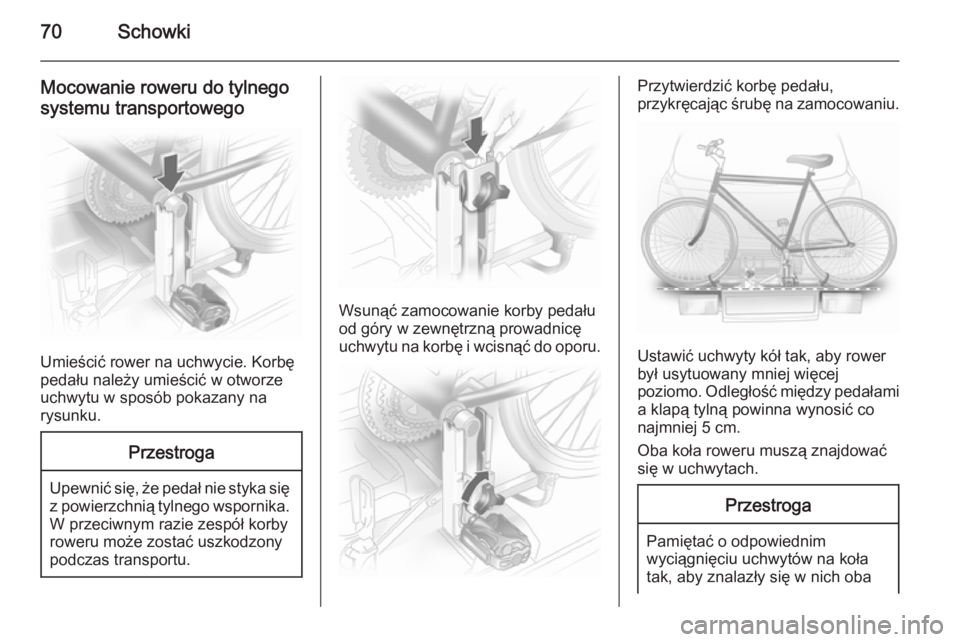 OPEL ANTARA 2014.5  Instrukcja obsługi (in Polish) 70Schowki
Mocowanie roweru do tylnego
systemu transportowego
Umieścić rower na uchwycie. Korbę
pedału należy umieścić w otworze uchwytu w sposób pokazany na
rysunku.
Przestroga
Upewnić się, 
