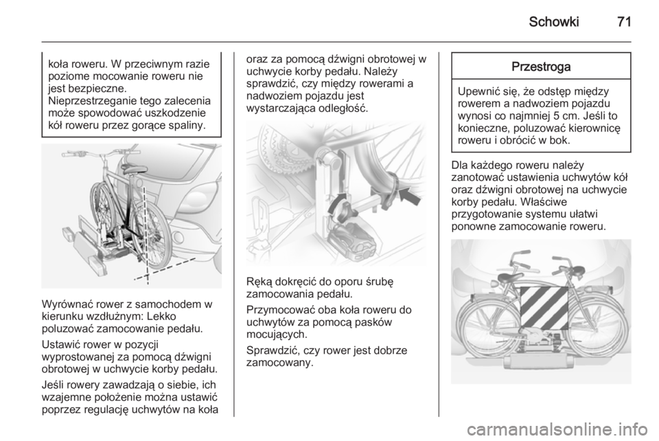 OPEL ANTARA 2014.5  Instrukcja obsługi (in Polish) Schowki71koła roweru. W przeciwnym razie
poziome mocowanie roweru nie
jest bezpieczne.
Nieprzestrzeganie tego zalecenia
może spowodować uszkodzenie
kół roweru przez gorące spaliny.
Wyrównać ro