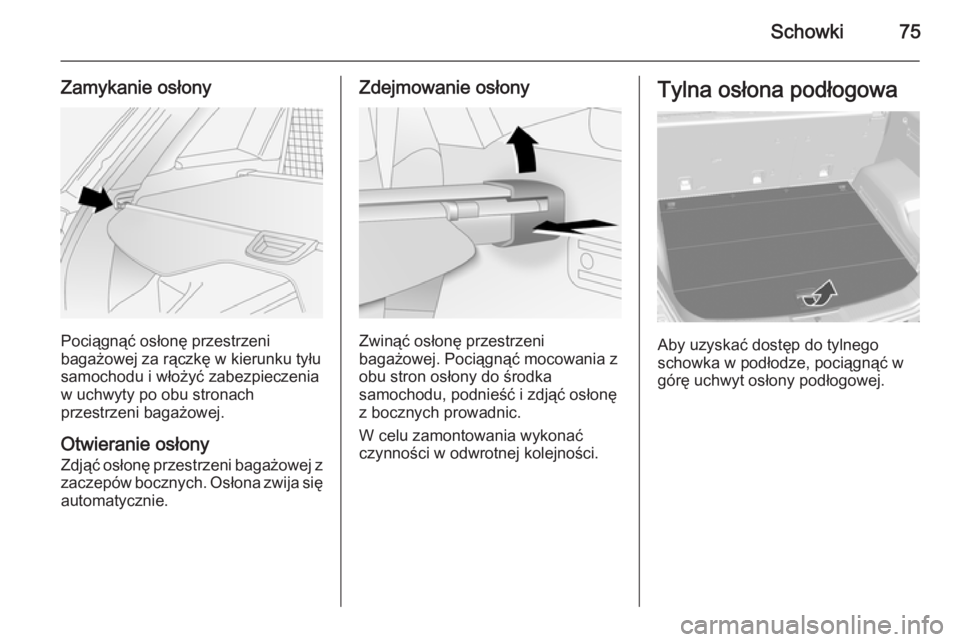 OPEL ANTARA 2014.5  Instrukcja obsługi (in Polish) Schowki75
Zamykanie osłony
Pociągnąć osłonę przestrzeni
bagażowej za rączkę w kierunku tyłu
samochodu i włożyć zabezpieczenia
w uchwyty po obu stronach
przestrzeni bagażowej.
Otwieranie 
