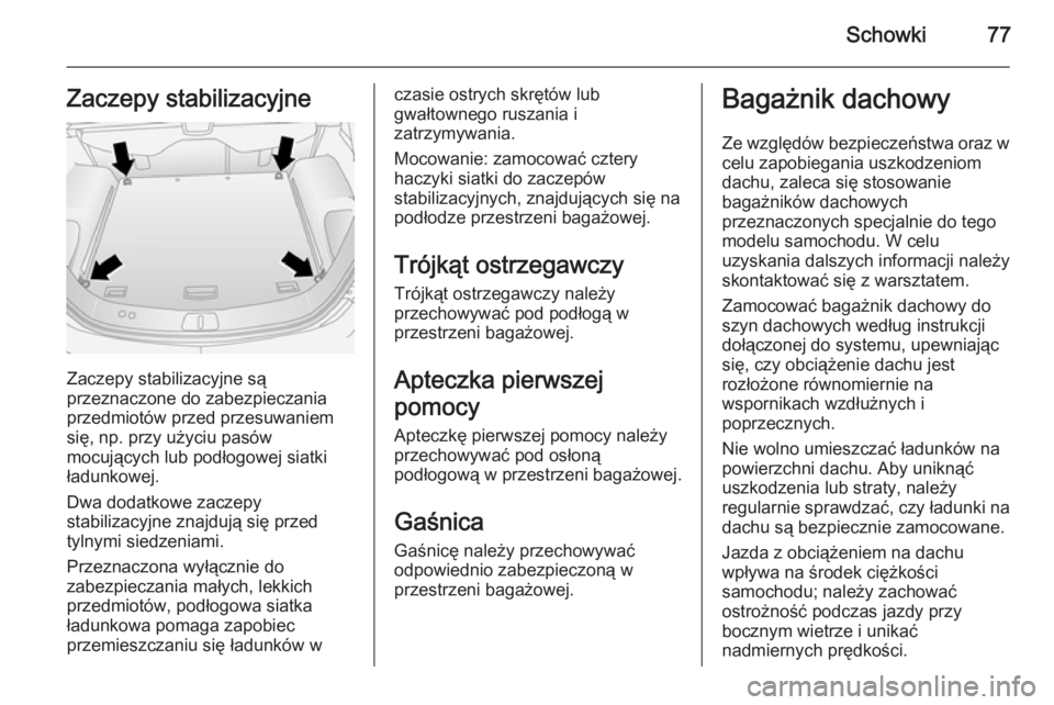 OPEL ANTARA 2014.5 Instrukcja obsługi (in Polish) Schowki77Zaczepy stabilizacyjne
Zaczepy stabilizacyjne są
przeznaczone do zabezpieczania
przedmiotów przed przesuwaniem
się, np. przy użyciu pasów
mocujących lub podłogowej siatki
ładunkowej.
OPEL ANTARA 2014.5 Instrukcja obsługi (in Polish) Schowki77Zaczepy stabilizacyjne
Zaczepy stabilizacyjne są
przeznaczone do zabezpieczania
przedmiotów przed przesuwaniem
się, np. przy użyciu pasów
mocujących lub podłogowej siatki
ładunkowej.