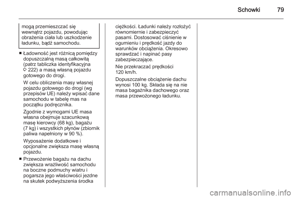OPEL ANTARA 2014.5  Instrukcja obsługi (in Polish) Schowki79
mogą przemieszczać się
wewnątrz pojazdu, powodując
obrażenia ciała lub uszkodzenie
ładunku, bądź samochodu.
■ Ładowność jest różnicą pomiędzy dopuszczalną masą całkowit