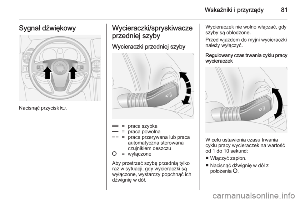 OPEL ANTARA 2014.5  Instrukcja obsługi (in Polish) Wskaźniki i przyrządy81Sygnał dźwiękowy
Nacisnąć przycisk j.
Wycieraczki/spryskiwacze
przedniej szyby
Wycieraczki przedniej szyby&=praca szybka%=praca powolna$=praca przerywana lub praca
automa