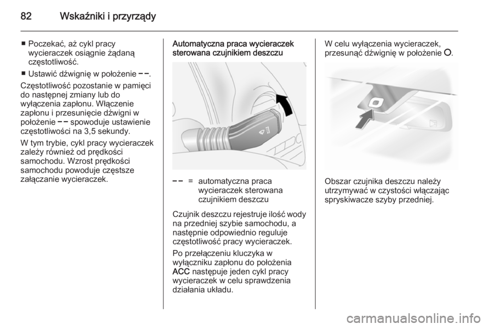 OPEL ANTARA 2014.5  Instrukcja obsługi (in Polish) 82Wskaźniki i przyrządy
■ Poczekać, aż cykl pracywycieraczek osiągnie żądaną
częstotliwość.
■ Ustawić dźwignię w położenie  $.
Częstotliwość pozostanie w pamięci
do następnej 