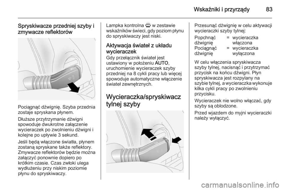 OPEL ANTARA 2014.5  Instrukcja obsługi (in Polish) Wskaźniki i przyrządy83
Spryskiwacze przedniej szyby i
zmywacze reflektorów
Pociągnąć dźwignię. Szyba przednia
zostaje spryskana płynem.
Dłuższe przytrzymanie dźwigni
spowoduje dwukrotne z