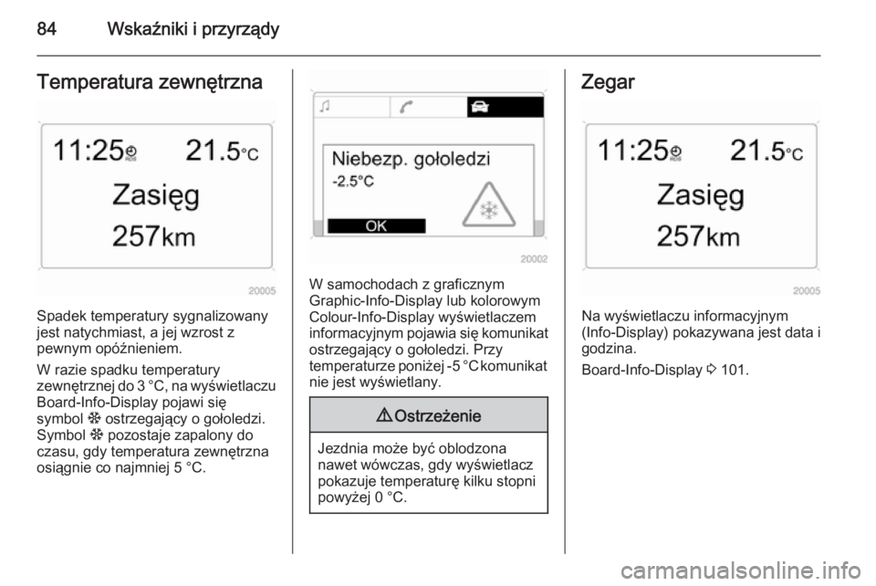 OPEL ANTARA 2014.5  Instrukcja obsługi (in Polish) 84Wskaźniki i przyrządyTemperatura zewnętrzna
Spadek temperatury sygnalizowany
jest natychmiast, a jej wzrost z
pewnym opóźnieniem.
W razie spadku temperatury
zewnętrznej do 3 °C, na wyświetla