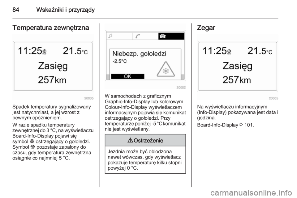 OPEL ANTARA 2014.5 Instrukcja obsługi (in Polish) 84Wskaźniki i przyrządyTemperatura zewnętrzna
Spadek temperatury sygnalizowany
jest natychmiast, a jej wzrost z
pewnym opóźnieniem.
W razie spadku temperatury
zewnętrznej do 3 °C, na wyświetla OPEL ANTARA 2014.5 Instrukcja obsługi (in Polish) 84Wskaźniki i przyrządyTemperatura zewnętrzna
Spadek temperatury sygnalizowany
jest natychmiast, a jej wzrost z
pewnym opóźnieniem.
W razie spadku temperatury
zewnętrznej do 3 °C, na wyświetla