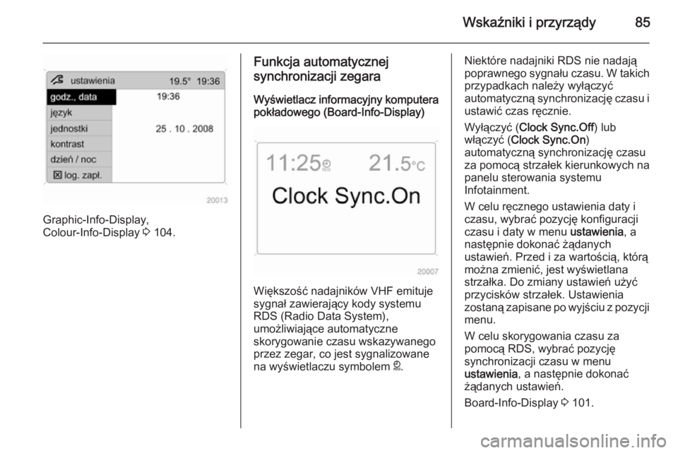 OPEL ANTARA 2014.5  Instrukcja obsługi (in Polish) Wskaźniki i przyrządy85
Graphic-Info-Display,
Colour-Info-Display  3 104.
Funkcja automatycznej
synchronizacji zegara
Wyświetlacz informacyjny komputera pokładowego (Board-Info-Display)
Większoś