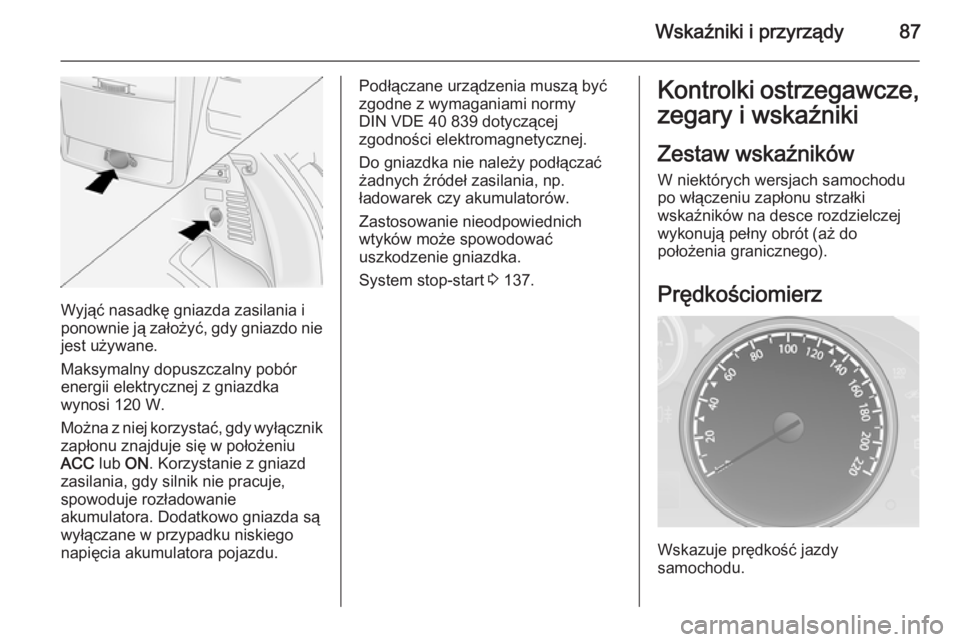 OPEL ANTARA 2014.5  Instrukcja obsługi (in Polish) Wskaźniki i przyrządy87
Wyjąć nasadkę gniazda zasilania i
ponownie ją założyć, gdy gniazdo nie jest używane.
Maksymalny dopuszczalny pobór
energii elektrycznej z gniazdka
wynosi 120 W.
Moż