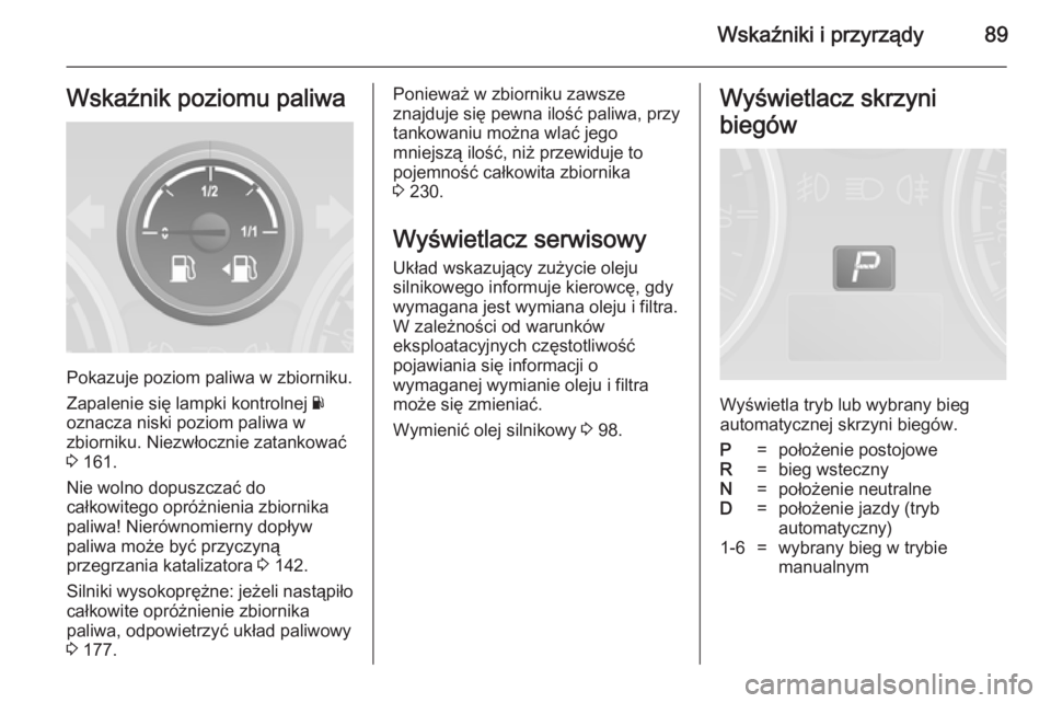 OPEL ANTARA 2014.5 Instrukcja obsługi (in Polish) Wskaźniki i przyrządy89Wskaźnik poziomu paliwa
Pokazuje poziom paliwa w zbiorniku.
Zapalenie się lampki kontrolnej Y
oznacza niski poziom paliwa w zbiorniku. Niezwłocznie zatankować
3 161.
Nie OPEL ANTARA 2014.5 Instrukcja obsługi (in Polish) Wskaźniki i przyrządy89Wskaźnik poziomu paliwa
Pokazuje poziom paliwa w zbiorniku.
Zapalenie się lampki kontrolnej Y
oznacza niski poziom paliwa w zbiorniku. Niezwłocznie zatankować
3 161.
Nie