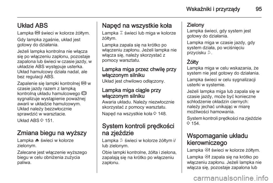 OPEL ANTARA 2014.5  Instrukcja obsługi (in Polish) Wskaźniki i przyrządy95Układ ABSLampka  u świeci w kolorze żółtym.
Gdy lampka zgaśnie, układ jest
gotowy do działania.
Jeżeli lampka kontrolna nie włącza się po włączeniu zapłonu, poz