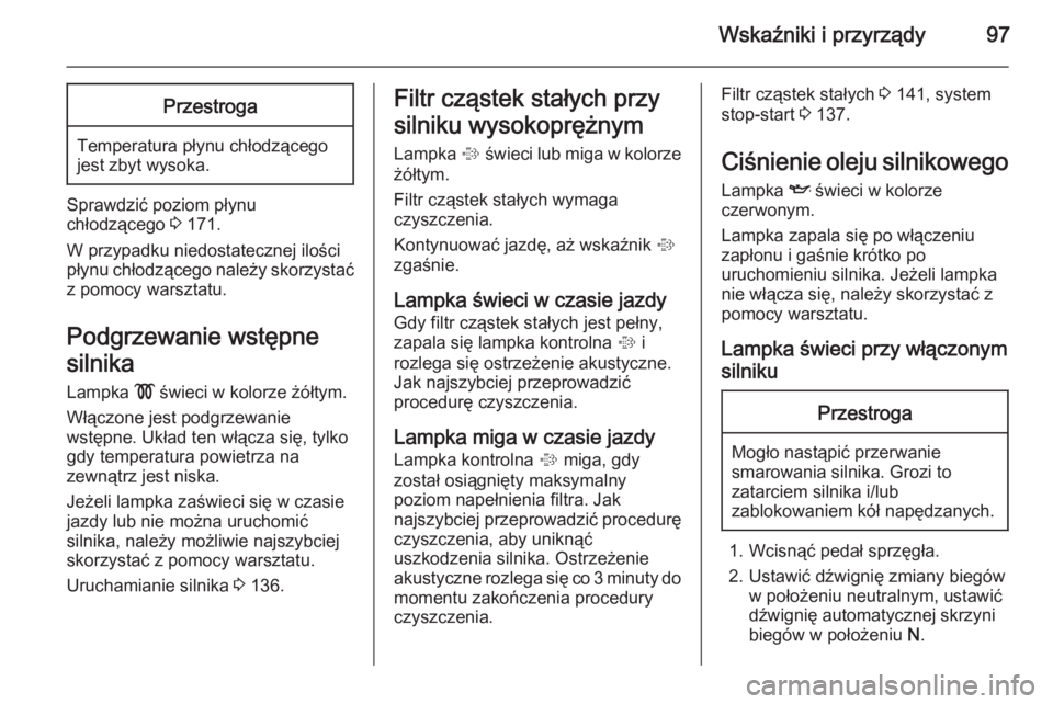 OPEL ANTARA 2014.5  Instrukcja obsługi (in Polish) Wskaźniki i przyrządy97Przestroga
Temperatura płynu chłodzącego
jest zbyt wysoka.
Sprawdzić poziom płynu
chłodzącego  3 171.
W przypadku niedostatecznej ilości
płynu chłodzącego należy s