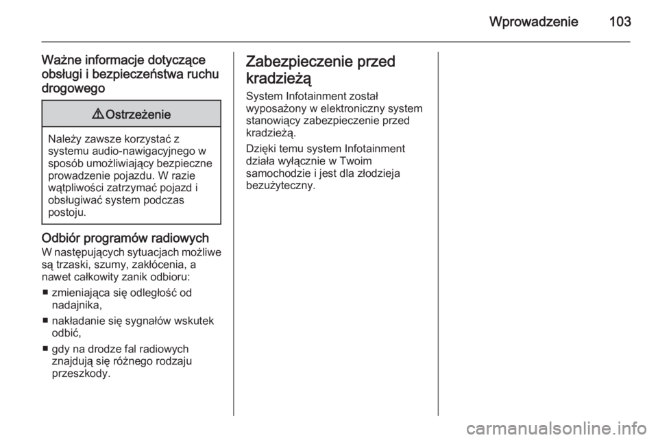 OPEL ANTARA 2015  Instrukcja obsługi systemu audio-nawigacyjnego (in Polish) Wprowadzenie103
Ważne informacje dotyczące
obsługi i bezpieczeństwa ruchu
drogowego9 Ostrzeżenie
Należy zawsze korzystać z
systemu audio-nawigacyjnego w
sposób umożliwiający bezpieczne prowa