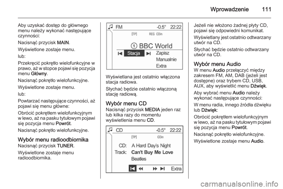 OPEL ANTARA 2015  Instrukcja obsługi systemu audio-nawigacyjnego (in Polish) Wprowadzenie111
Aby uzyskać dostęp do głównego
menu należy wykonać następujące
czynności:
Nacisnąć przycisk  MAIN.
Wyświetlone zostaje menu. lub:
Przekręcić pokrętło wielofunkcyjne w
p