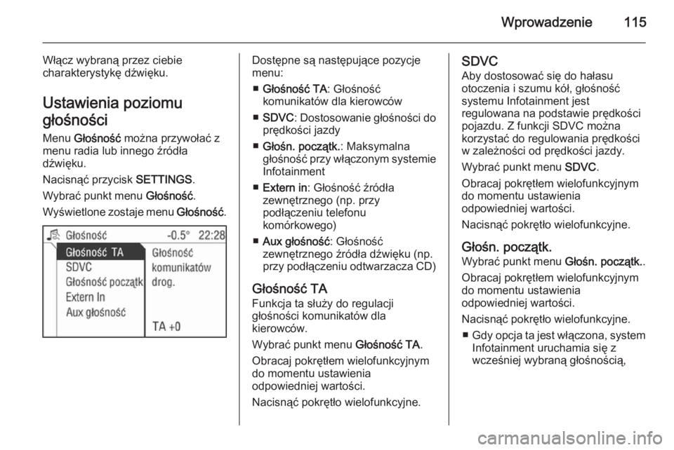 OPEL ANTARA 2015  Instrukcja obsługi systemu audio-nawigacyjnego (in Polish) Wprowadzenie115
Włącz wybraną przez ciebie
charakterystykę dźwięku.
Ustawienia poziomu
głośności
Menu  Głośność  można przywołać z
menu radia lub innego źródła
dźwięku.
Nacisnąć