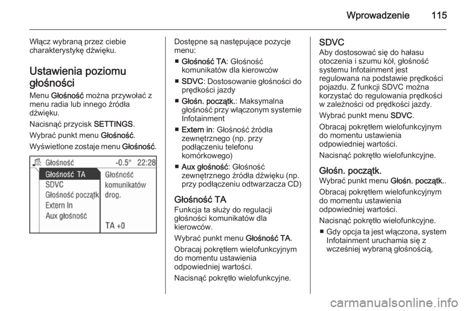 OPEL ANTARA 2015 Instrukcja obsługi systemu audio-nawigacyjnego (in Polish) Wprowadzenie115
Włącz wybraną przez ciebie
charakterystykę dźwięku.
Ustawienia poziomu
głośności
Menu Głośność można przywołać z
menu radia lub innego źródła
dźwięku.
Nacisnąć OPEL ANTARA 2015 Instrukcja obsługi systemu audio-nawigacyjnego (in Polish) Wprowadzenie115
Włącz wybraną przez ciebie
charakterystykę dźwięku.
Ustawienia poziomu
głośności
Menu Głośność można przywołać z
menu radia lub innego źródła
dźwięku.
Nacisnąć