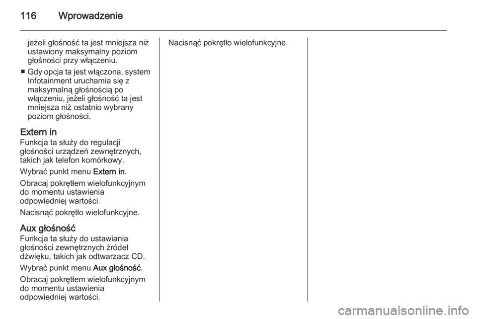OPEL ANTARA 2015  Instrukcja obsługi systemu audio-nawigacyjnego (in Polish) 116Wprowadzenie
jeżeli głośność ta jest mniejsza niż
ustawiony maksymalny poziom
głośności przy włączeniu.
■ Gdy opcja ta jest włączona, system
Infotainment uruchamia się z
maksymalną