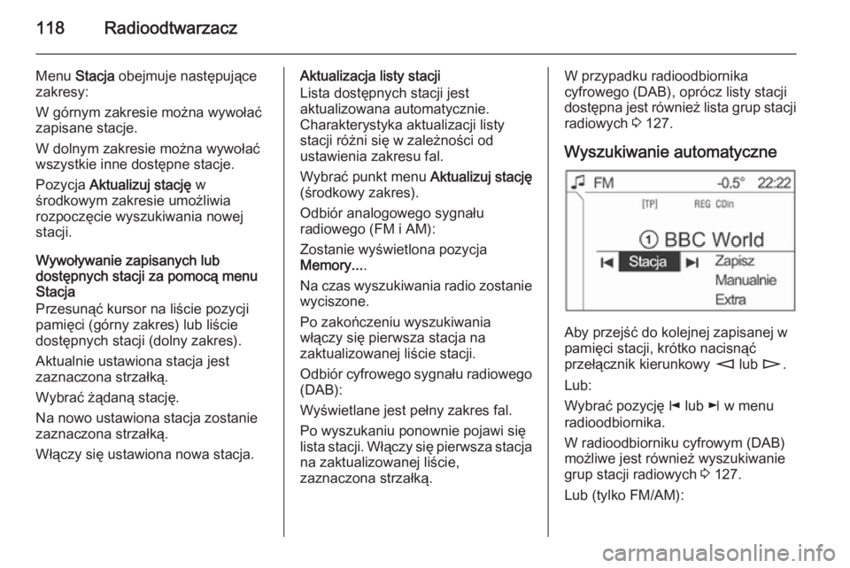 OPEL ANTARA 2015 Instrukcja obsługi systemu audio-nawigacyjnego (in Polish) 118Radioodtwarzacz
Menu Stacja obejmuje następujące
zakresy:
W górnym zakresie można wywołać
zapisane stacje.
W dolnym zakresie można wywołać wszystkie inne dostępne stacje.
Pozycja Aktuali OPEL ANTARA 2015 Instrukcja obsługi systemu audio-nawigacyjnego (in Polish) 118Radioodtwarzacz
Menu Stacja obejmuje następujące
zakresy:
W górnym zakresie można wywołać
zapisane stacje.
W dolnym zakresie można wywołać wszystkie inne dostępne stacje.
Pozycja Aktuali