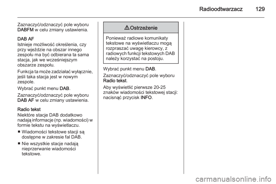 OPEL ANTARA 2015  Instrukcja obsługi systemu audio-nawigacyjnego (in Polish) Radioodtwarzacz129
Zaznaczyć/odznaczyć pole wyboru
DABFM  w celu zmiany ustawienia.
DAB AF
Istnieje możliwość określenia, czy
przy wjeździe na obszar innego
zespołu ma być odbierana ta sama
s