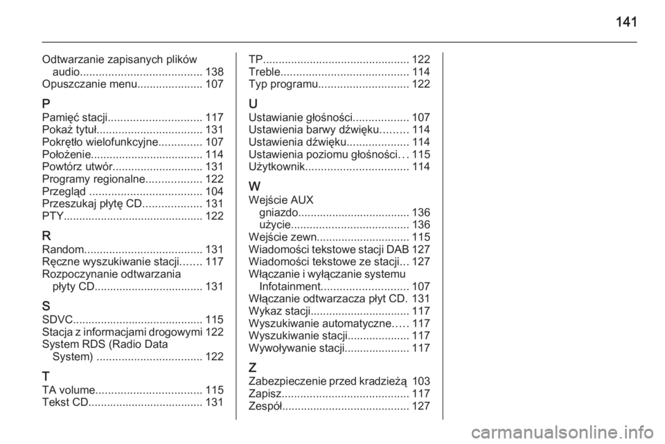 OPEL ANTARA 2015  Instrukcja obsługi systemu audio-nawigacyjnego (in Polish) 141
Odtwarzanie zapisanych plikówaudio ....................................... 138
Opuszczanie menu .....................107
P
Pamięć stacji .............................. 117
Pokaż tytuł .......