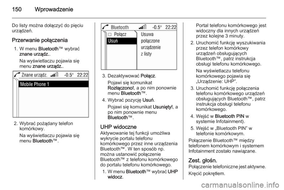 OPEL ANTARA 2015  Instrukcja obsługi systemu audio-nawigacyjnego (in Polish) 150Wprowadzenie
Do listy można dołączyć do pięciu
urządzeń.
Przerwanie połączenia 1. W menu  Bluetooth™ wybrać
znane urządz. .
Na wyświetlaczu pojawia się menu  znane urządz. .
2. Wybr