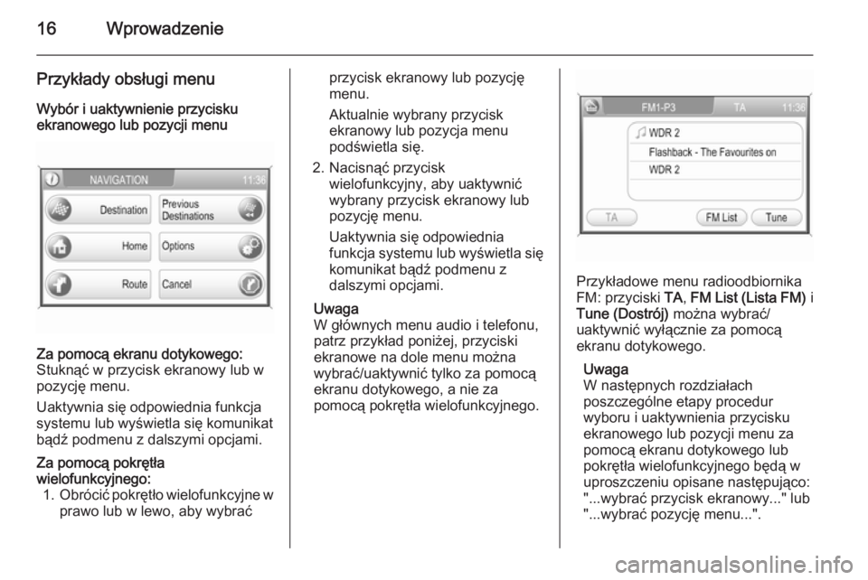 OPEL ANTARA 2015  Instrukcja obsługi systemu audio-nawigacyjnego (in Polish) 16Wprowadzenie
Przykłady obsługi menu
Wybór i uaktywnienie przycisku
ekranowego lub pozycji menuZa pomocą ekranu dotykowego:
Stuknąć w przycisk ekranowy lub w
pozycję menu.
Uaktywnia się odpow