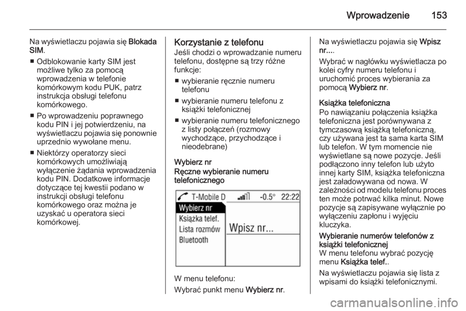 OPEL ANTARA 2015  Instrukcja obsługi systemu audio-nawigacyjnego (in Polish) Wprowadzenie153
Na wyświetlaczu pojawia się Blokada
SIM .
■ Odblokowanie karty SIM jest możliwe tylko za pomocą
wprowadzenia w telefonie
komórkowym kodu PUK, patrz
instrukcja obsługi telefonu
