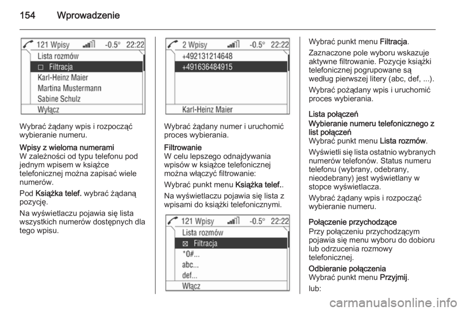 OPEL ANTARA 2015  Instrukcja obsługi systemu audio-nawigacyjnego (in Polish) 154Wprowadzenie
Wybrać żądany wpis i rozpocząć
wybieranie numeru.
Wpisy z wieloma numerami
W zależności od typu telefonu pod
jednym wpisem w książce
telefonicznej można zapisać wiele
numer�