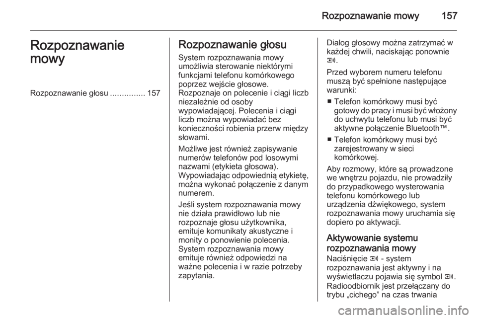 OPEL ANTARA 2015  Instrukcja obsługi systemu audio-nawigacyjnego (in Polish) Rozpoznawanie mowy157Rozpoznawanie
mowyRozpoznawanie głosu ...............157Rozpoznawanie głosu
System rozpoznawania mowy
umożliwia sterowanie niektórymi
funkcjami telefonu komórkowego
poprzez w