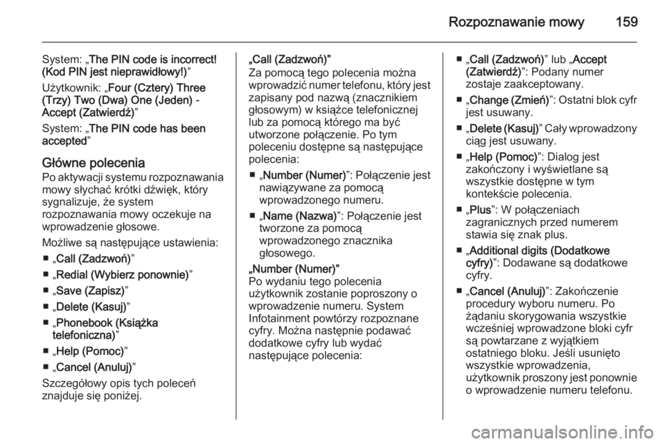 OPEL ANTARA 2015  Instrukcja obsługi systemu audio-nawigacyjnego (in Polish) Rozpoznawanie mowy159
System: „The PIN code is incorrect!
(Kod PIN jest nieprawidłowy!) ”
Użytkownik: „ Four (Cztery) Three
(Trzy)  Two (Dwa)  One (Jeden)  -
Accept (Zatwierdź) ”
System: �