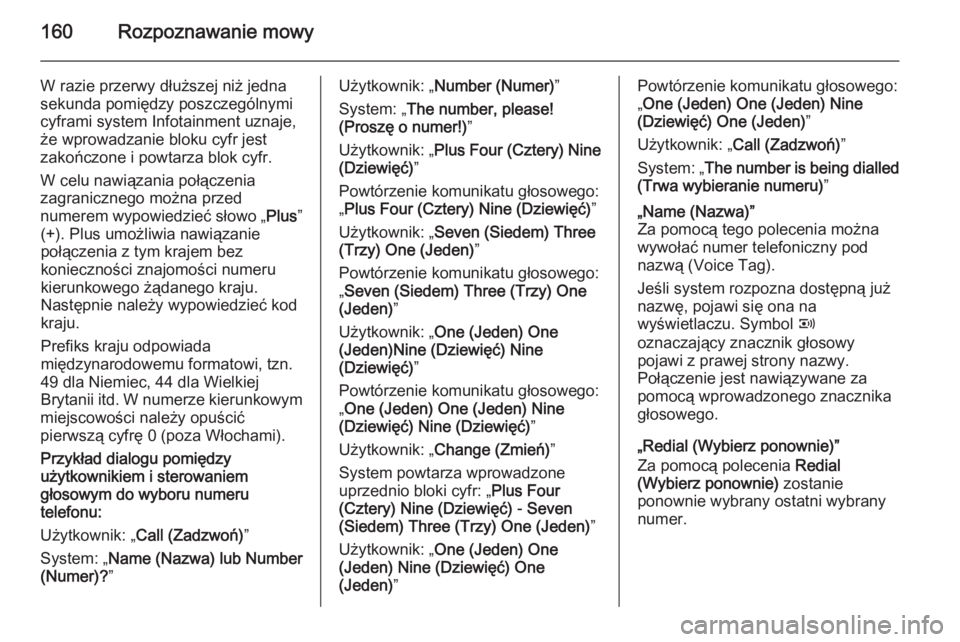 OPEL ANTARA 2015  Instrukcja obsługi systemu audio-nawigacyjnego (in Polish) 160Rozpoznawanie mowy
W razie przerwy dłuższej niż jedna
sekunda pomiędzy poszczególnymi
cyframi system Infotainment uznaje,
że wprowadzanie bloku cyfr jest
zakończone i powtarza blok cyfr.
W c