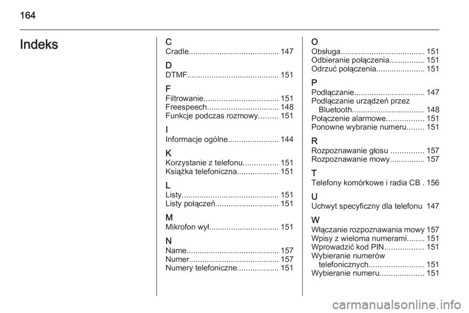 OPEL ANTARA 2015  Instrukcja obsługi systemu audio-nawigacyjnego (in Polish) 164IndeksCCradle ......................................... 147
D
DTMF.......................................... 151
F Filtrowanie .................................. 151
Freespeech.....................