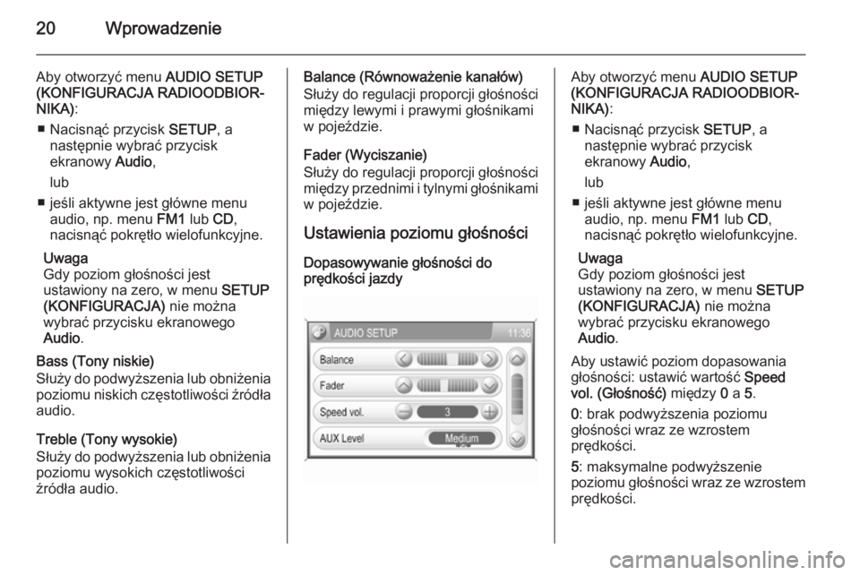 OPEL ANTARA 2015  Instrukcja obsługi systemu audio-nawigacyjnego (in Polish) 20Wprowadzenie
Aby otworzyć menu AUDIO SETUP
(KONFIGURACJA RADIOODBIOR‐
NIKA) :
■ Nacisnąć przycisk  SETUP, a
następnie wybrać przycisk
ekranowy  Audio,
lub
■ jeśli aktywne jest główne m