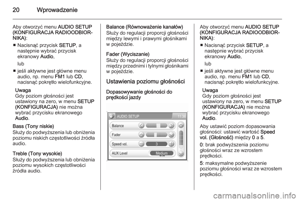 OPEL ANTARA 2015 Instrukcja obsługi systemu audio-nawigacyjnego (in Polish) 20Wprowadzenie
Aby otworzyć menu AUDIO SETUP
(KONFIGURACJA RADIOODBIOR‐
NIKA) :
■ Nacisnąć przycisk SETUP, a
następnie wybrać przycisk
ekranowy Audio,
lub
■ jeśli aktywne jest główne m OPEL ANTARA 2015 Instrukcja obsługi systemu audio-nawigacyjnego (in Polish) 20Wprowadzenie
Aby otworzyć menu AUDIO SETUP
(KONFIGURACJA RADIOODBIOR‐
NIKA) :
■ Nacisnąć przycisk SETUP, a
następnie wybrać przycisk
ekranowy Audio,
lub
■ jeśli aktywne jest główne m
