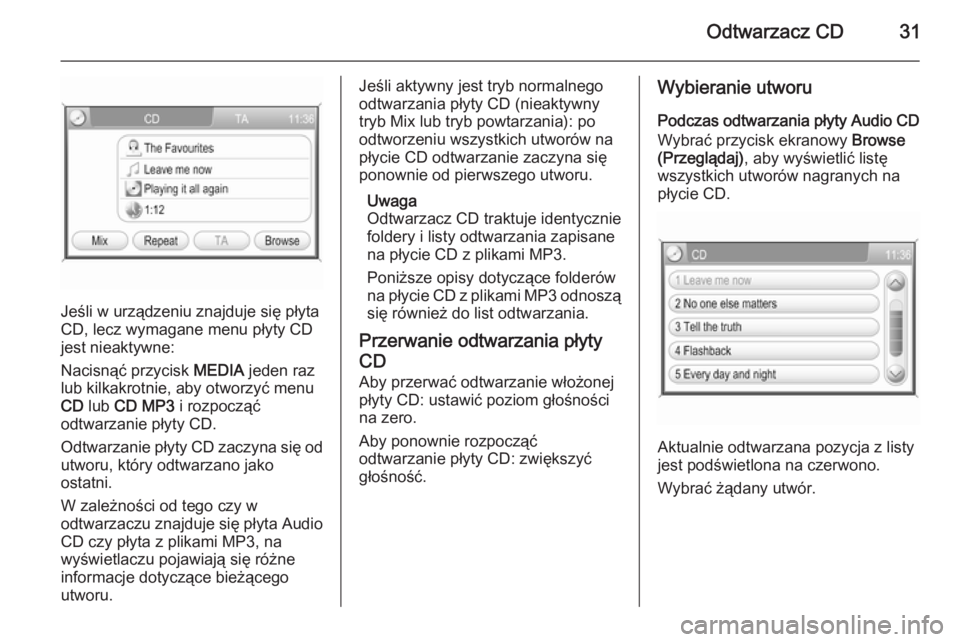 OPEL ANTARA 2015  Instrukcja obsługi systemu audio-nawigacyjnego (in Polish) Odtwarzacz CD31
Jeśli w urządzeniu znajduje się płyta
CD, lecz wymagane menu płyty CD
jest nieaktywne:
Nacisnąć przycisk  MEDIA jeden raz
lub kilkakrotnie, aby otworzyć menu
CD  lub  CD MP3  i