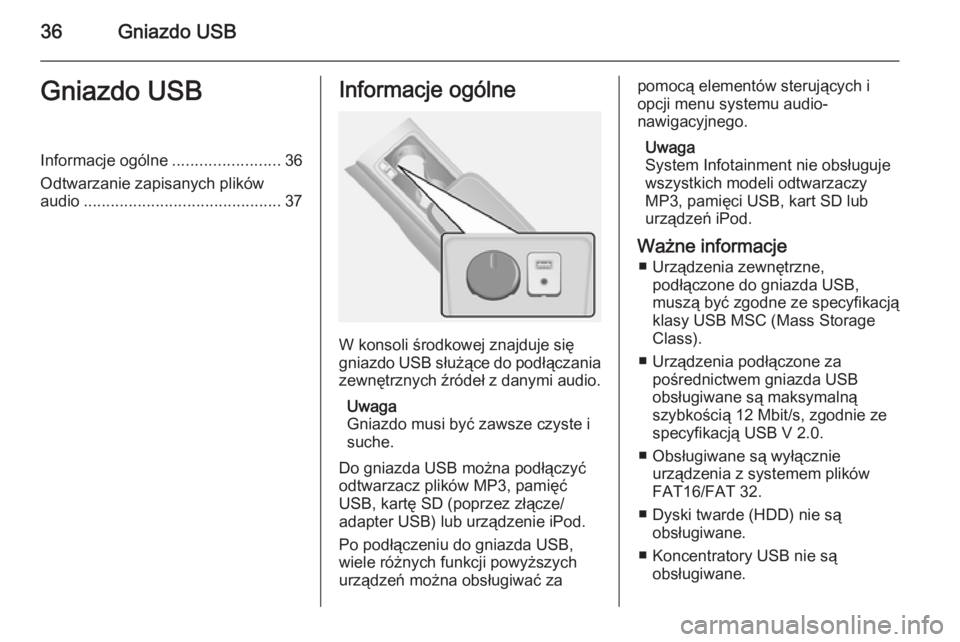 OPEL ANTARA 2015  Instrukcja obsługi systemu audio-nawigacyjnego (in Polish) 36Gniazdo USBGniazdo USBInformacje ogólne........................36
Odtwarzanie zapisanych plików
audio ............................................ 37Informacje ogólne
W konsoli środkowej znajduj