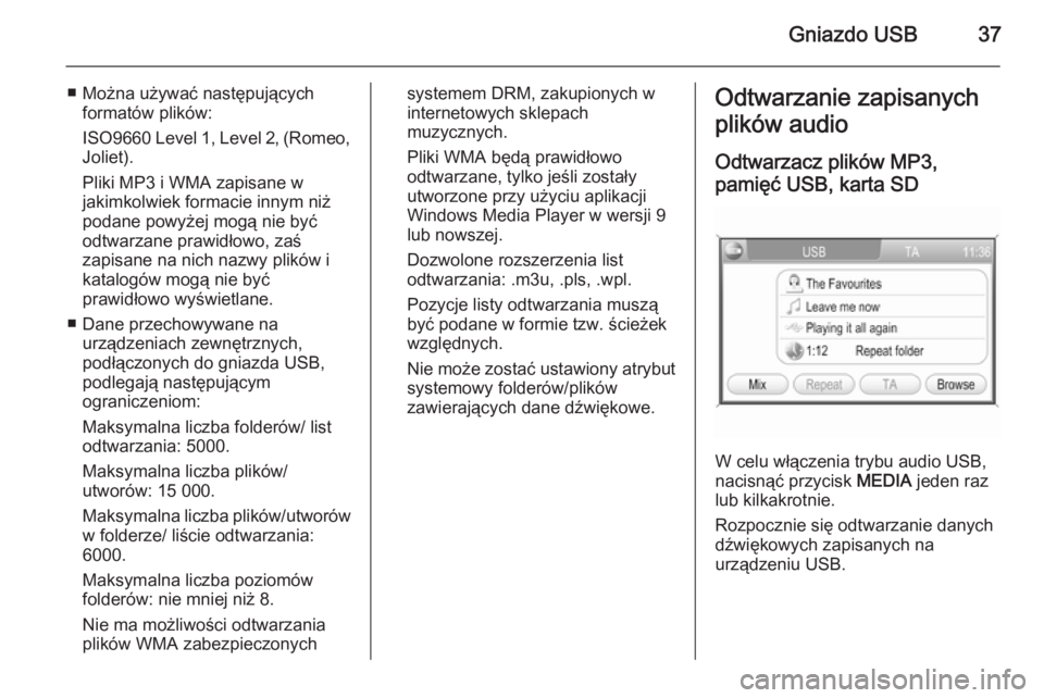 OPEL ANTARA 2015  Instrukcja obsługi systemu audio-nawigacyjnego (in Polish) Gniazdo USB37
■ Można używać następującychformatów plików:
ISO9660 Level 1, Level 2, (Romeo,
Joliet).
Pliki MP3 i WMA zapisane w
jakimkolwiek formacie innym niż
podane powyżej mogą nie by�