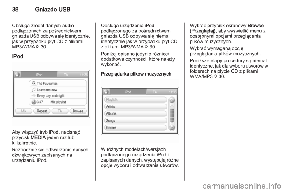 OPEL ANTARA 2015  Instrukcja obsługi systemu audio-nawigacyjnego (in Polish) 38Gniazdo USB
Obsługa źródeł danych audio
podłączonych za pośrednictwem
gniazda USB odbywa się identycznie,
jak w przypadku płyt CD z plikami
MP3/WMA  3 30.
iPod
Aby włączyć tryb iPod, nac