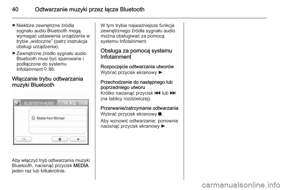 OPEL ANTARA 2015  Instrukcja obsługi systemu audio-nawigacyjnego (in Polish) 40Odtwarzanie muzyki przez łącze Bluetooth
■ Niektóre zewnętrzne źródłasygnału audio Bluetooth mogą
wymagać ustawienia urządzenia w
trybie „widoczne” (patrz instrukcja
obsługi urząd